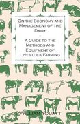 On the Economy and Management of the Dairy - A Guide to the Methods and Equipment of Livestock Farming (en Inglés)