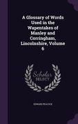 A Glossary of Words Used in the Wapentakes of Manley and Corringham, Lincolnshire, Volume 6 (en Inglés)