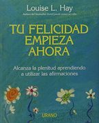 Tu Felicidad Empieza Ahora: Alcanza la Plenitud Aprendiendo a Utilizar las Afirmaciones