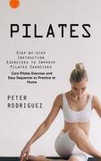 Pilates: Step-by-step Instruction Exercises to Improve Pilates Exercises (Core Pilates Exercises and Easy Sequences to Practice (en Inglés)