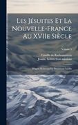 Les Jésuites et la Nouvelle-France au Xviie Siècle: D'après Beaucoup de Documents Inédits; Volume 3 (en Francés)
