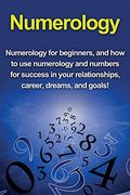 Numerology: Numerology for Beginners, and how to use Numerology and Numbers for Success in Your Relationships, Career, Dreams, and Goals! (en Inglés)