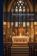 Truth and Error: A Calm Examination of the Doctrines of the Church of Rome, by an Octogenarian [a. Tyndale]. (en Inglés)