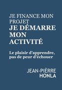 Je finance mon projet, Je démarre mon activité: Le plaisir d'apprendre, pas de peur d'échouer (en Francés)