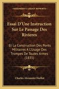 Essai D'Une Instruction Sur Le Passage Des Rivieres: Et La Construction Des Ponts Militaires A L'Usage Des Trompes De Toutes Armes (1835) (en Francés)