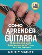 Como Aprender A Tocar Guitarra: O Derradeiro Livro Para Aprender A Tocar Guitarra Sozinho (en Portugués)