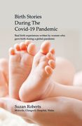 Birth Stories during the Covid-19 Pandemic: Real birth experiences written by women who gave birth during a global pandemic (en Inglés)