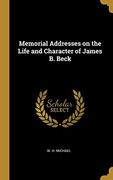 Memorial Addresses on the Life and Character of James b. Beck