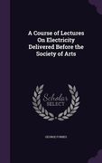 A Course of Lectures On Electricity Delivered Before the Society of Arts (en Inglés)