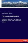 The Experienced Midwife: Absolutely Necessary for Surgeons, Midwives, Nurses and Child-Bearing Women (en Inglés)