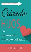 Criando Hijos en un Mundo Hipersexualizado