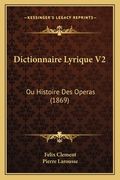 Dictionnaire Lyrique V2: Ou Histoire Des Operas (1869) (en Francés)