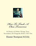 How To Teach A Class Tomorrow: & Plenty of Other Things Your Secondary Ed Program Didn't Tell You (en Inglés)