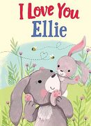 I Love you Ellie: A Personalized Book About Love for a Child (Gifts for Babies and Toddlers, Gifts for Birthdays)