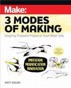 Make: Three Modes of Making: Designing Purposeful Projects to Teach Maker Skills 