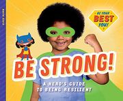 Be Strong! A Hero's Guide to Being Resilient (be Your Best You) 