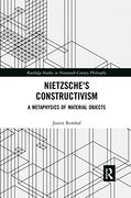 Nietzsche'S Constructivism: A Metaphysics of Material Objects (Routledge Studies in Nineteenth-Century Philosophy)