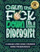 Calm The F*ck Down I'm a biologist: Swear Word Coloring Book For Adults: Humorous job Cusses, Snarky Comments, Motivating Quotes & Relatable biologist (en Inglés)