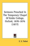 sermons preached in the temporary chapel of keble college, oxford, 1870-1876 (1877) (en Inglés)