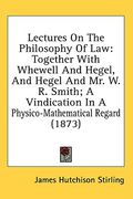 lectures on the philosophy of law: together with whewell and hegel, and hegel and mr. w. r. smith; a vindication in a physico-mathematical regard (187 (en Inglés)