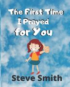 The First Time I Prayed for You: Teaching kids faith, compassion, love and praying through every situation in school, family and personal life (en Inglés)