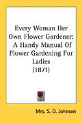 every woman her own flower gardener: a handy manual of flower gardening for ladies (1871) (en Inglés)