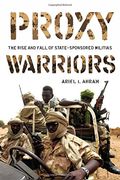 Proxy Warriors: The Rise and Fall of State-Sponsored Militias 