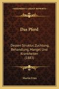 Das Pferd: Dessen Struktur, Zuchtung, Behandlung, Mangel Und Krankheiten (1883) (en Alemán)