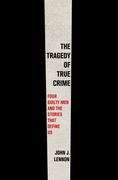 The Tragedy of True Crime. Four Guilty Men and the Stories That Define Us (en Inglés)