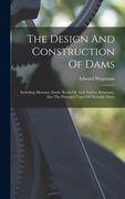 The Design And Construction Of Dams: Including Masonry, Earth, Rock-fill, And Timber Structures, Also The Principal Types Of Movable Dams (en Inglés)