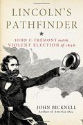 Lincoln's Pathfinder: John c. Fremont and the Violent Election of 1856 
