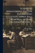Scientific Management and the Engineering Situation. Sidney Ball Memorial Lecture Delivered Before t (en Inglés)