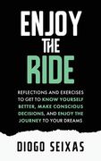 Enjoy the Ride: Reflections and exercises to get to know yourself better, make conscious decisions, and enjoy the journey to your drea