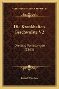 Die Krankhaften Geschwulste V2: Dreissig Vorlesungen (1865) (en Alemán)
