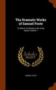 The Dramatic Works of Samuel Foote: To Which is Prefixed a Life of the Author Volume 1 (en Inglés)