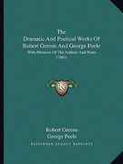 the dramatic and poetical works of robert greene and george peele: with memoirs of the authors and notes (1861) (en Inglés)