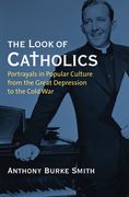 The Look of Catholics: Portrayals in Popular Culture from the Great Depression to the Cold War (en Inglés)