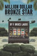 Million Dollar Bronze Star: A Soldier'S Story of Corruption and Debauchery in Vietnam: A Solider'S Story of Corruption and Debauchery in Vietnam: 