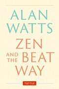 Zen and the Beat Way: (Zen Teachings of Alan Watts)
