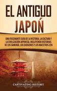 El Antiguo Japón: Una Fascinante Guía de la Historia, la Cultura y la Civilización Japonesa, Incluyendo Historias de los Samurái, los sh