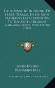 lieutenant john irving, of h.m.s. terror, in sir john franklin's last expedition to the arctic regions: a memorial sketch with letters (1881) (en Inglés)