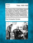 the claims of the united states against the kingdom of naples a dissertation submitted to the faculty of philosophy of the catholic university of amer (en Inglés)