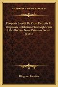 Diogenis Laertii De Vitis, Decretis Et Responsis Celebrium Philosophorum Libri Decem, Nunc Primum Excusi (1533) (en Latin)