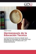 Hermeneusis de la Educación Tecnica: La Hermeneusis Técnica Desde Hace Décadas ha Socavado los Cimientos mas Importantes de la Producción y el Emprendimiento (in Spanish)