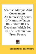 scottish martyrs and covenanters: an interesting series of narrative tracts illustrative of the doctrines which led to the reformation from popery