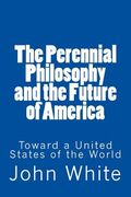 The Perennial Philosophy and the Future of America: Toward a United States of the World (en Inglés)