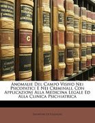 Anomalie del Campo Visivo Nei Psicopatici E Nei Criminali, Con Applicazioni Alla Medicina Legale Ed Alla Clinica Psichiatrica (en Italiano)