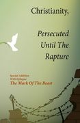 Christianity, Persecuted Until The Rapture: Special Edition With Epilogue The Mark Of The Beast (en Inglés)