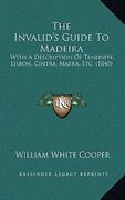 the invalid's guide to madeira: with a description of teneriffe, lisbon, cintra, mafra, etc. (1840)