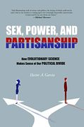 Sex, Power, and Partisanship: How Evolutionary Science Makes Sense of our Political Divide 